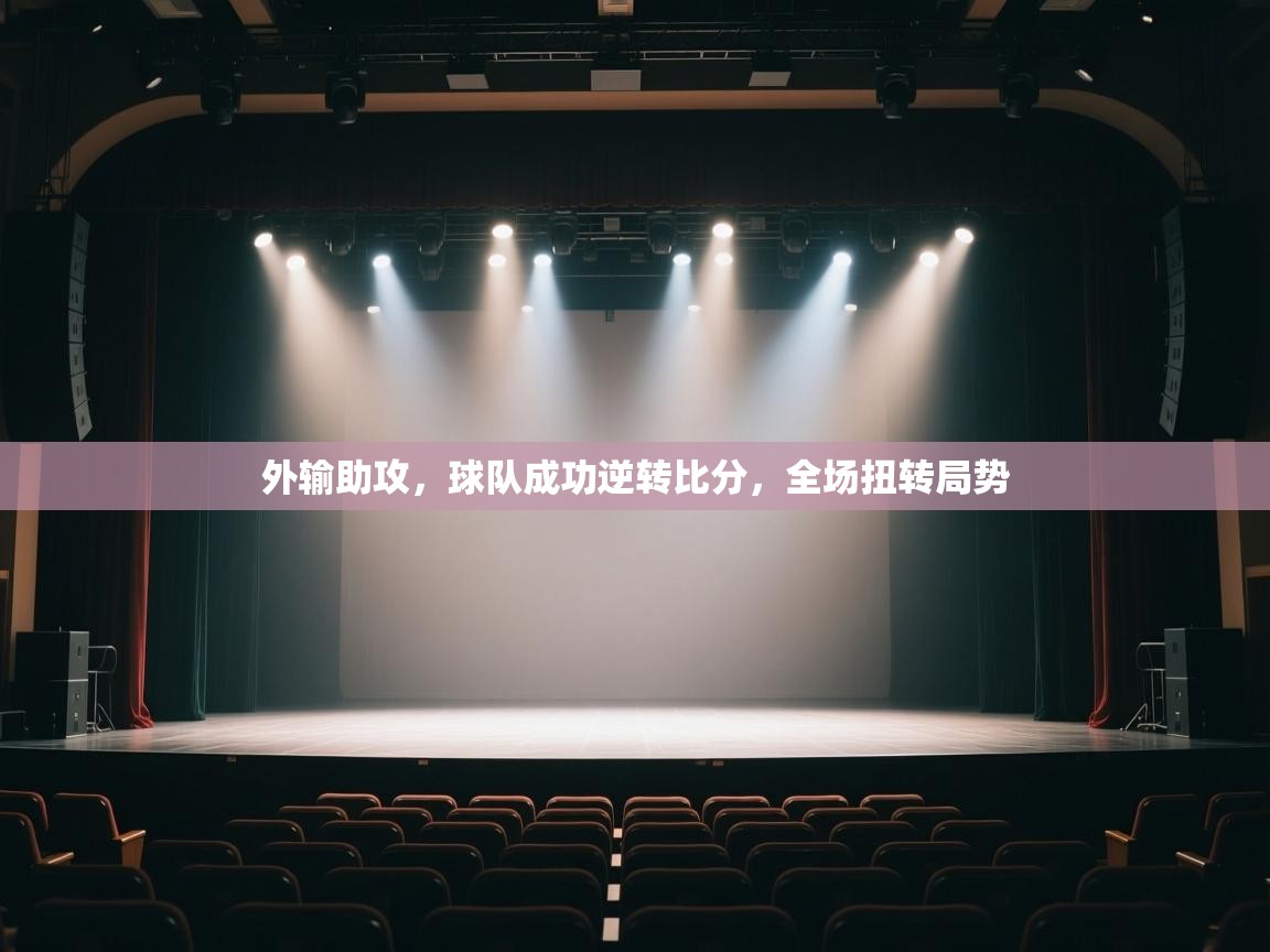 外输助攻,球队成功逆转比分,全场扭转局势 第2张