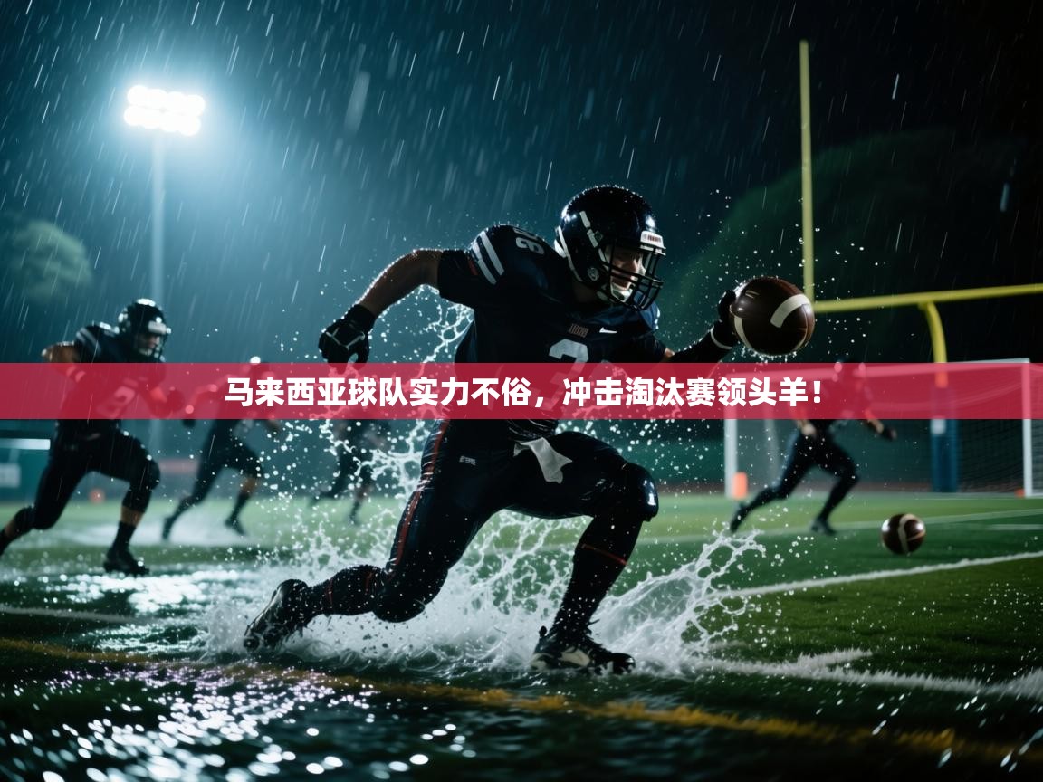 马来西亚球队实力不俗，冲击淘汰赛领头羊！  第2张