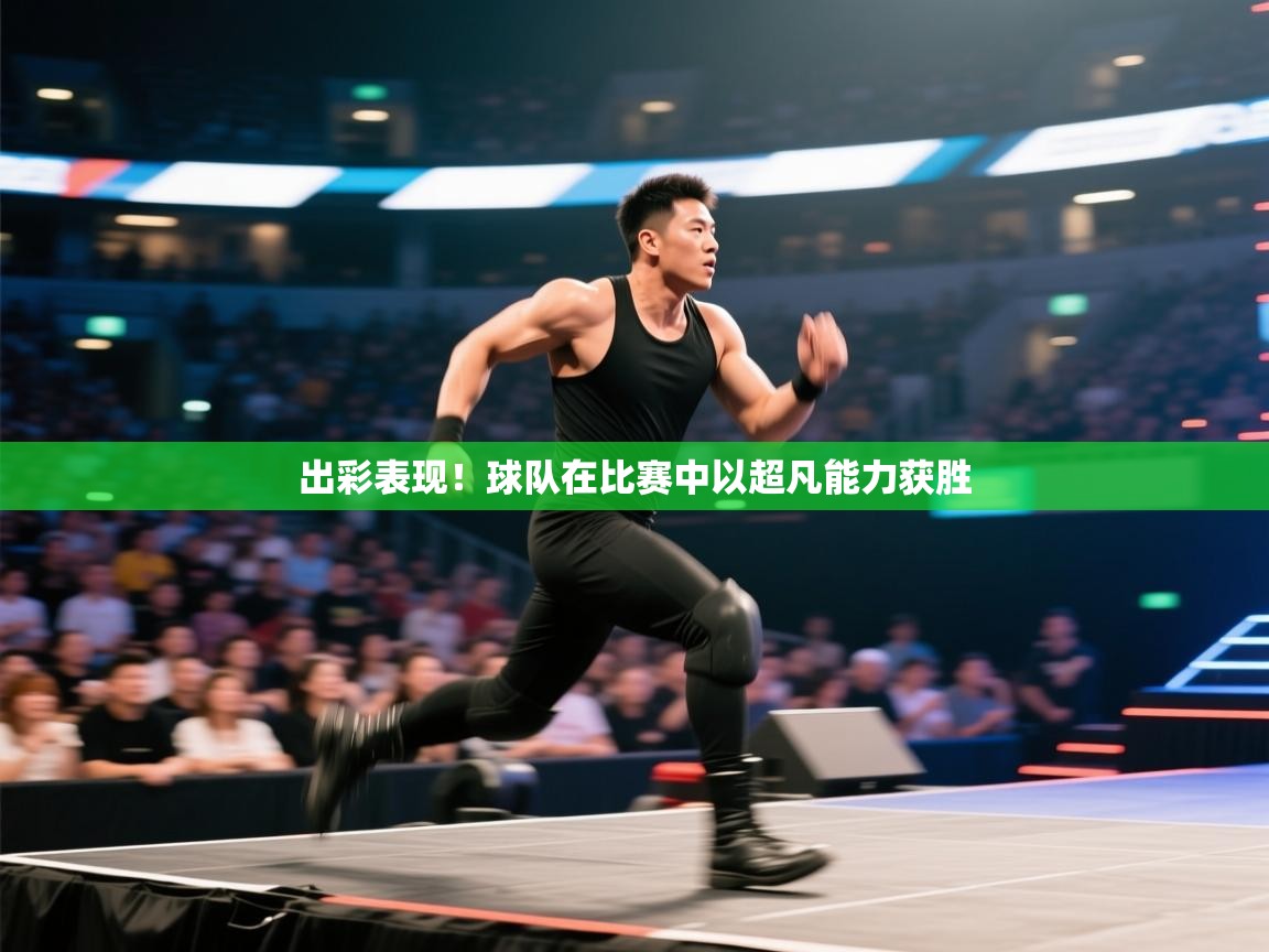 出彩表现!球队在比赛中以超凡能力获胜 第1张